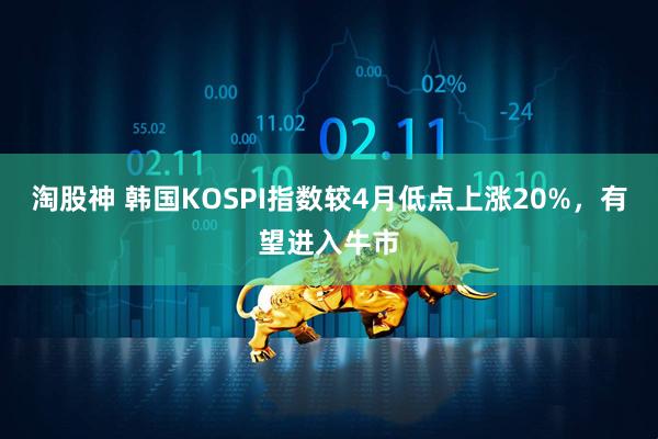 淘股神 韩国KOSPI指数较4月低点上涨20%，有望进入牛市