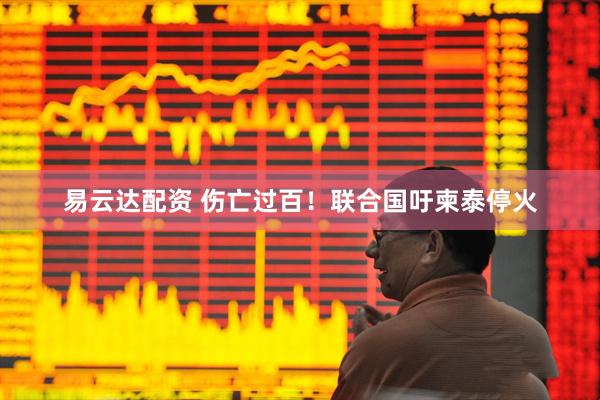 易云达配资 伤亡过百！联合国吁柬泰停火
