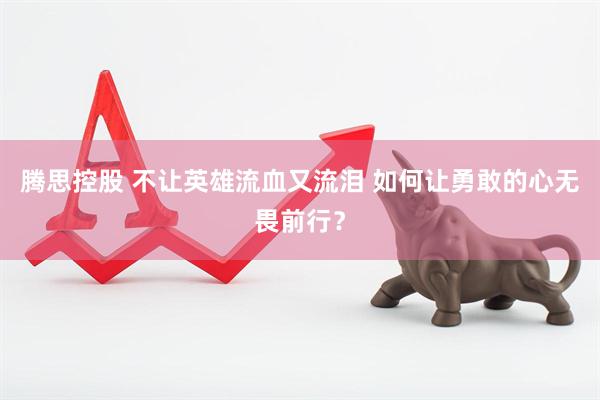 腾思控股 不让英雄流血又流泪 如何让勇敢的心无畏前行？