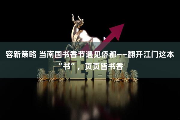 容新策略 当南国书香节遇见侨都——翻开江门这本“书”，页页皆书香