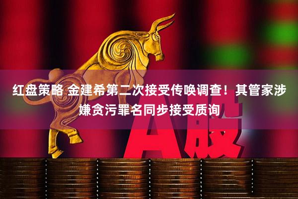红盘策略 金建希第二次接受传唤调查！其管家涉嫌贪污罪名同步接受质询