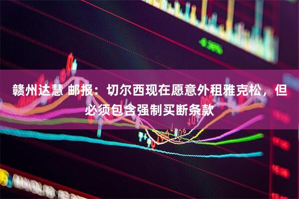 赣州达慧 邮报：切尔西现在愿意外租雅克松，但必须包含强制买断条款