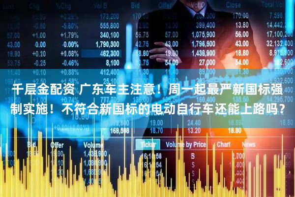 千层金配资 广东车主注意！周一起最严新国标强制实施！不符合新国标的电动自行车还能上路吗？