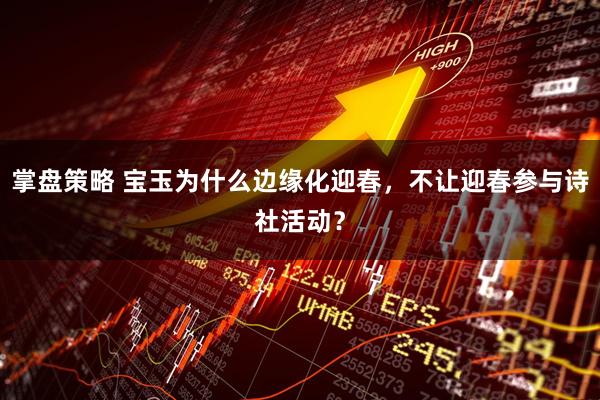 掌盘策略 宝玉为什么边缘化迎春,不让迎春参与诗社活动?